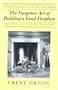 The Forgotten Art of Building a Good Fireplace: The Story of Sir Benjamin Thompson, Count Rumford, an American Genius, & His Principles of Fireplace D