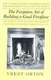 The Forgotten Art of Building a Good Fireplace: The Story of Sir Benjamin Thompson, Count Rumford, an American Genius & His Principles of Fireplace Design Which Have Remained Unchanged for 174 Years
