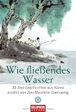 Wie flie&szlig;endes Wasser: 33 Zen-Geschichten aus Korea  - erz&auml;hlt von Zen-Meisterin Daehaeng - Daehaeng