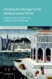 Housing the Stranger in the Mediterranean World: Lodging, Trade, and Travel in Late Antiquity and the Middle Ages