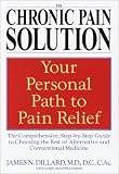 The Chronic Pain Solution : The Comprehensive, Step-by-Step Guide to Choosing the Best of Alternative andConventional Medicine