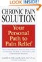 The Chronic Pain Solution : The Comprehensive, Step-by-Step Guide to Choosing the Best of Alternative andConventional Medicine