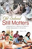Old school still matters : lessons from history to reform public education in America