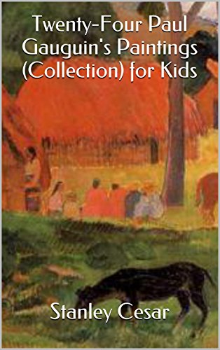 Twenty-Four Paul Gauguin's Paintings (Collection) for Kids, by Stanley Cesar Twenty-Four Paul Gauguin's Paintings (Collection) for Kids, by Stanley Cesar