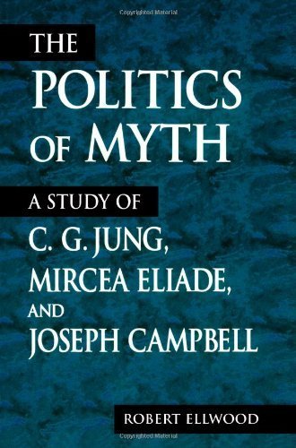 The Politics of Myth (Suny Series, Issues in the Study of Religion): A Study of C. G. Jung, Mircea Eliade, and Joseph Campbell by Ellwood, Robert (1999) Paperback