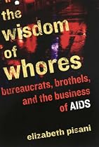 The Wisdom of Whores: Bureaucrats, Brothels and the Business of AIDS