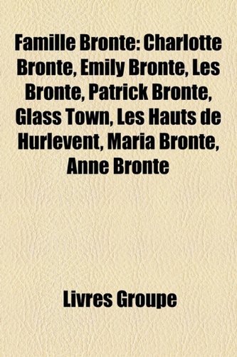 Produkt-Bild: Famille Bront: Charlotte Bront, Emily Bront, Les Bront, Patrick Bront, Glass Town, Les Hauts de Hurlevent, Maria Bront, Anne Bront