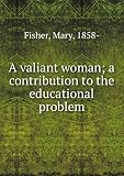 A valiant woman a contribution to the educational problem. 1