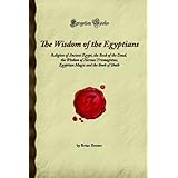 The Wisdom of the Egyptians: Religion of Ancient Egypt, the Book of the Dead, the Wisdom of Hermes Trismegistus, Egyptian Magic and the Book of Thoth (Forgotten Books)