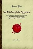 The Wisdom of the Egyptians: Religion of Ancient Egypt, the Book of the Dead, the Wisdom of Hermes Trismegistus, Egyptian Magic and the Book of Thoth (Forgotten Books)