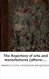 The Repertory of arts and manufactures [afterw.] arts, manufactures and ag