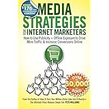 Media Strategies for Internet Marketers: How to Use Publicity + Offline Exposure to Drive More Traffic & Increase Conversions Online