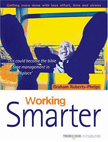 Working Smarter: How to Get More Done in Less Time, Effort and Stress