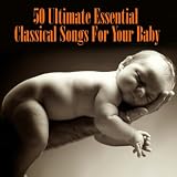 Various Artists 50 Ultimate Essential Classical Songs For Your Baby