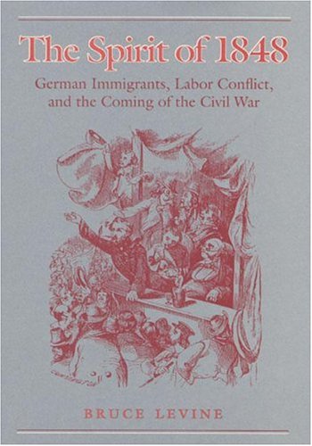 the spirit of 1848 german immigrants labor conflict and the coming of the civil war working class in american