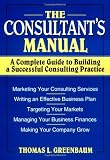 The Consultants Manual: A Complete Guide to Building a Successful Consulting Practice
