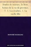 Etudes de moeurs. 2e livre. Scènes de la vie de province. T. 3. Les rivalités. 1. La vieille fille (French Edition)