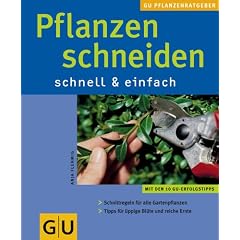 Pflanzen schneiden . GU Pflanzenratgeber (neu): Mit den 10 GU-Erfolgstipps. Schnittregeln f�r alle Gartenpflanzen. Tipps f�r uppige Bl�te und reiche Ernte