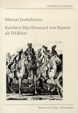 Kurf&uuml;rst Max Emanuel von Bayern als Feldherr - Marcus Junkelmann