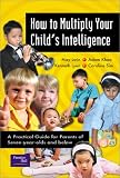 How to Multiply Your Child's Intelligence: A Practical Guide for Parents of Seven-Year-Olds and Below