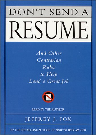 Don t Send a Resume: And Other Contrarian Rules to Help Land a Great Jo