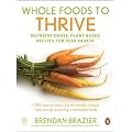 Whole Foods To Thrive: Nutrient-Dense, Plant-Based Recipes for Peak Health