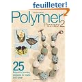 Polymer Pizzazz 2: 25 Beautiful Jewelry Projects to Make and Wear