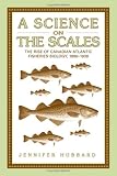 A Science on the Scales: The Rise of Canadian Atlantic Fisheries Biology, 1898-1939