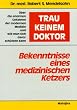 Trau keinem Doktor: Bekenntnisse eines medizinischen Ketzers. �ber die enormen Gefahren der modernen Medizin und wie man sich davor sch�tzen kann