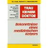 Trau keinem Doktor: Bekenntnisse eines medizinischen Ketzers. �ber die enormen Gefahren der modernen Medizin und wie man sich davor sch�tzen kann