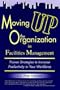 Moving Up the Organization in Facilities Management: Proven Strategies for Improving Productivity in Your Workforce