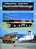 Feuerwehrfahrzeuge auf Flugh&auml;fen in Deutschland - Wolfgang Rotter, Jochen Thorns