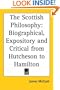 The Scottish Philosophy: Biographical, Expository and Critical from Hutcheson to Hamilton