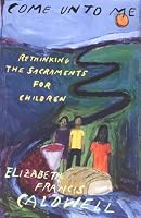 Come Unto Me: Rethinking the Sacraments for Children