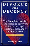 Divorce With Decency: The Complete How-To Handbook and Survivor s Guide to the Legal, Emotional, Economic, and Social Issues