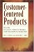 Customer Centered Products: Creating Successful Products Through Smart Requirements M...