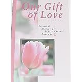 our gift of love personal stories of breast cancer courage