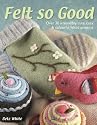 Felt So Good: Over 30 Irrestistibly Cute, Cosy and Colourful Felted Projects