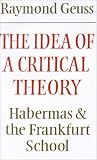 The Idea of a Critical Theory: Habermas and the Frankfurt School (Modern European Philosophy) Raymond Geuss