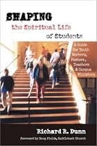 Shaping the Spiritual Life of Students: A Guide for Youth Workers, Pastors, Teachers & Campus Ministers
