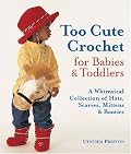 Too Cute Crochet for Babies & Toddlers: A Whimsical Collection of Hats, Scarves, Mittens & Booties