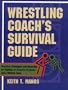 Wrestling Coach's Survival Guide: Practical Techniques and Materials for Building an Effectiveprogram and a Winning Team