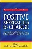 Positive Approaches to Change: Applications of Solutions Focus and Appreciative Inquiry at Work (Solutions Focus at Work)