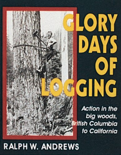 Glory Days of Logging/Action in the Big Woods, British Columbia to California
