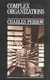 Complex Organizations: A Critical Essay Charles Perrow