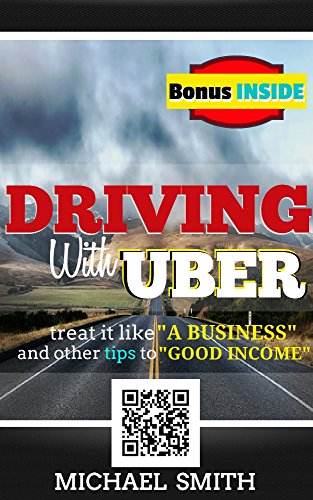 Driving With Uber: Treat It Like A Business and Other Tips To Good Income: (Best passive income opportunity - entrepreneur & reference book as a full-time job)