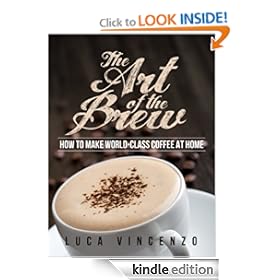 The Art of the Brew: How to Make World-Class Coffee at Home (The Coffee Maestro Series) [Kindle Edition]