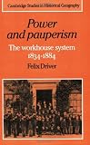 Power and Pauperism: The Workhouse System, 1834-1884 (Cambridge Studies in Historical Geography)