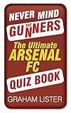 Never mind the Gunners : the ultimate Arsenal quiz book