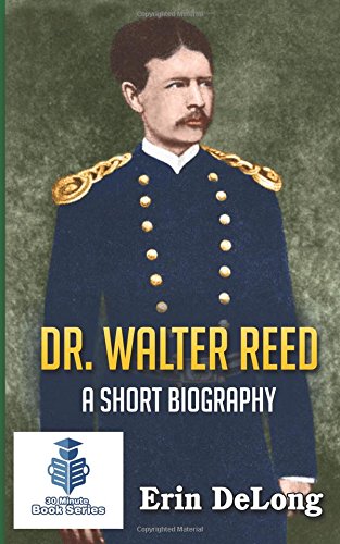 Dr. Walter Reed - A Short Biography (30 Minute Book Series) (Volume 7), by Erin DeLong Dr. Walter Reed - A Short Biography (30 Minute Book Series) (Volume 7), by Erin DeLong